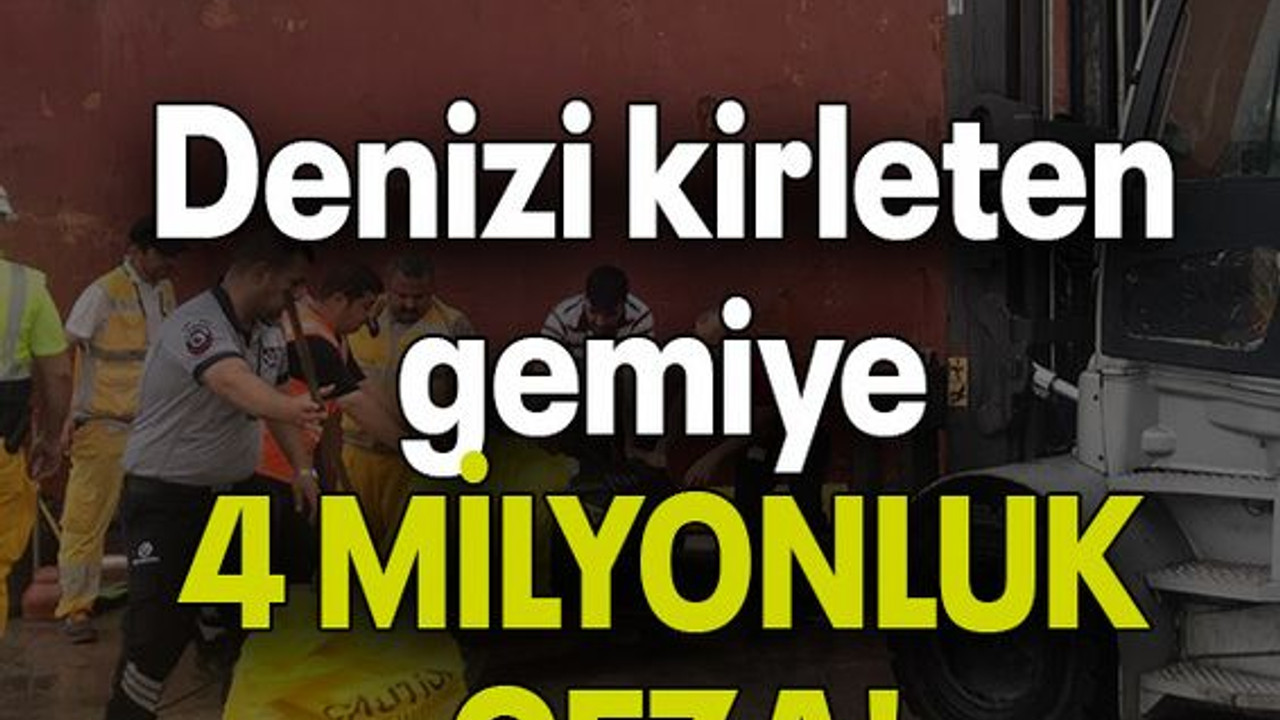Denizi kirleten gemiye 4 milyon 315 bin TL ceza!